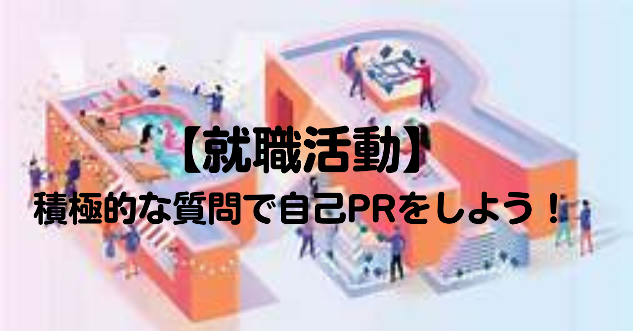 【就職活動】積極的な質問で自己PRをしよう！